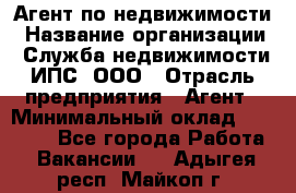 Агент по недвижимости › Название организации ­ Служба недвижимости ИПС, ООО › Отрасль предприятия ­ Агент › Минимальный оклад ­ 60 000 - Все города Работа » Вакансии   . Адыгея респ.,Майкоп г.